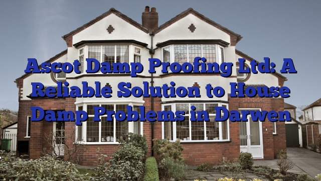 Ascot Damp Proofing Ltd: A Reliable Solution to House Damp Problems in Darwen