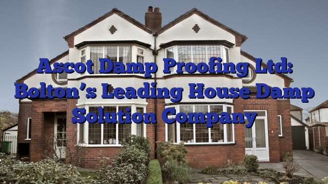Ascot Damp Proofing Ltd: Bolton’s Leading House Damp Solution Company