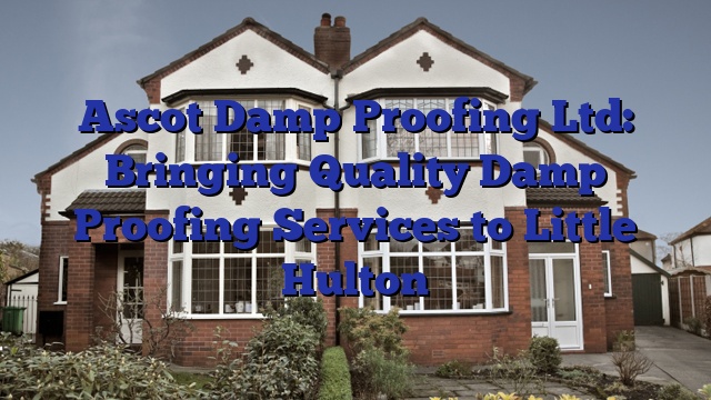 Ascot Damp Proofing Ltd: Bringing Quality Damp Proofing Services to Little Hulton