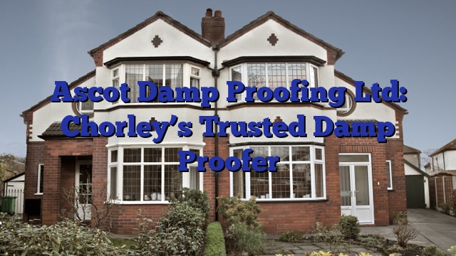 Ascot Damp Proofing Ltd: Chorley’s Trusted Damp Proofer