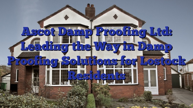 Ascot Damp Proofing Ltd: Leading the Way in Damp Proofing Solutions for Lostock Residents