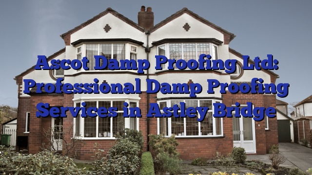 Ascot Damp Proofing Ltd: Professional Damp Proofing Services in Astley Bridge