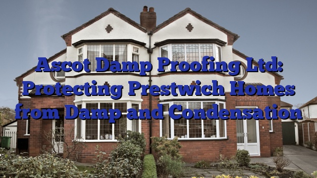 Ascot Damp Proofing Ltd: Protecting Prestwich Homes from Damp and Condensation