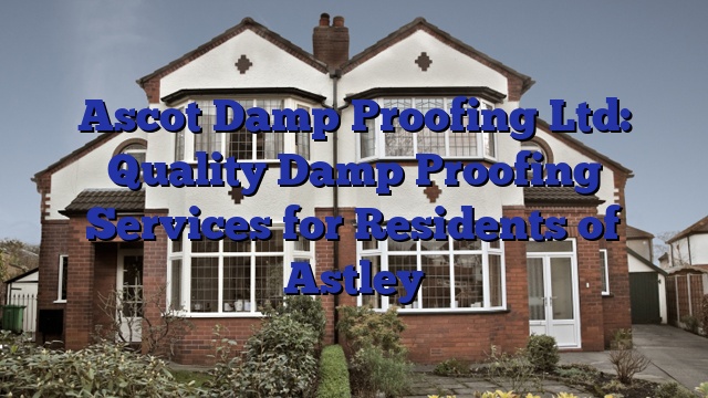 Ascot Damp Proofing Ltd: Quality Damp Proofing Services for Residents of Astley