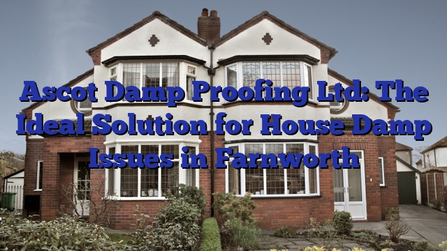 Ascot Damp Proofing Ltd: The Ideal Solution for House Damp Issues in Farnworth