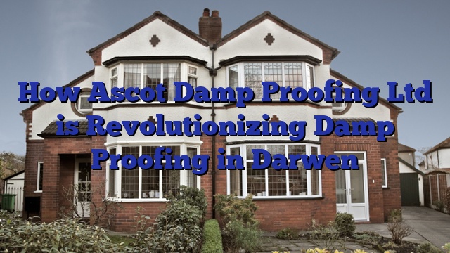 How Ascot Damp Proofing Ltd is Revolutionizing Damp Proofing in Darwen