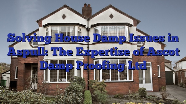 Solving House Damp Issues in Aspull: The Expertise of Ascot Damp Proofing Ltd