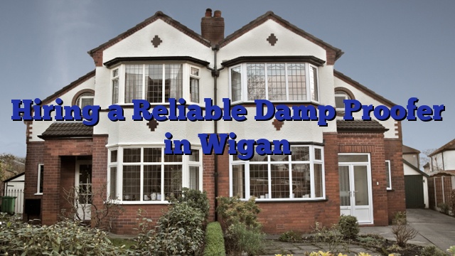 Hiring a Reliable Damp Proofer in Wigan