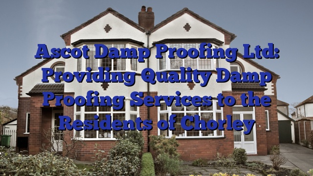 Ascot Damp Proofing Ltd: Providing Quality Damp Proofing Services to the Residents of Chorley