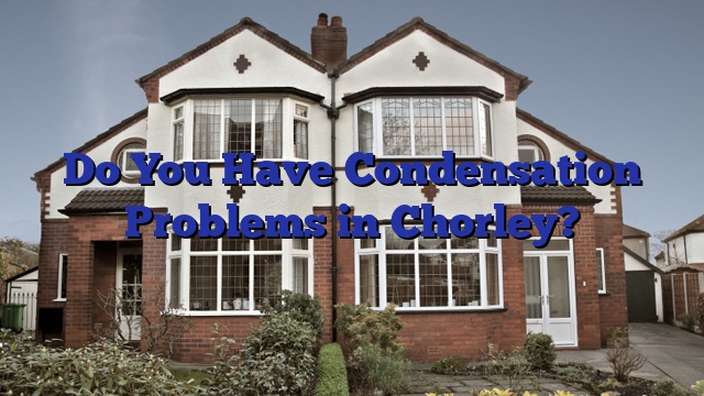 Do You Have Condensation Problems in Chorley?