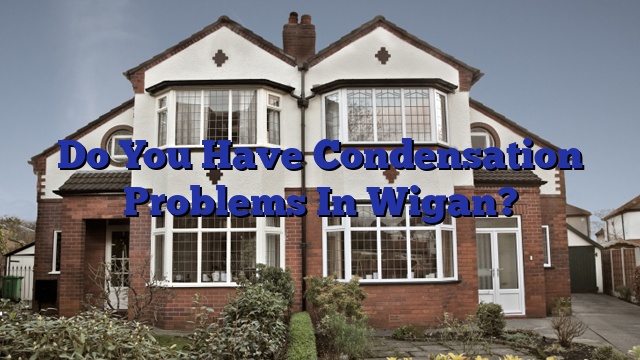 Do You Have Condensation Problems In Wigan?