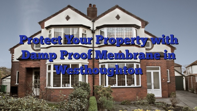 Protect Your Property with  Damp Proof Membrane in Westhoughton