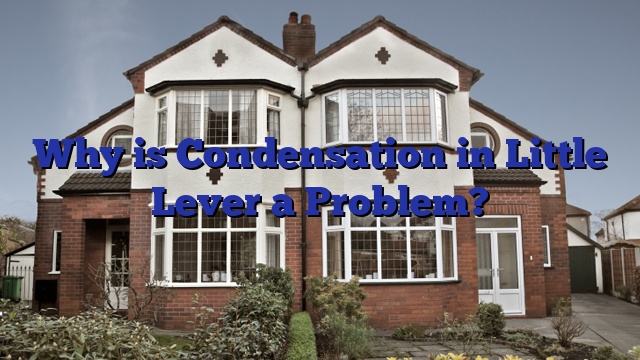 Why is Condensation in Little Lever a Problem?